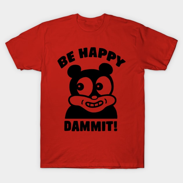 Be Happy Dammit! T-Shirt by Funhouse57